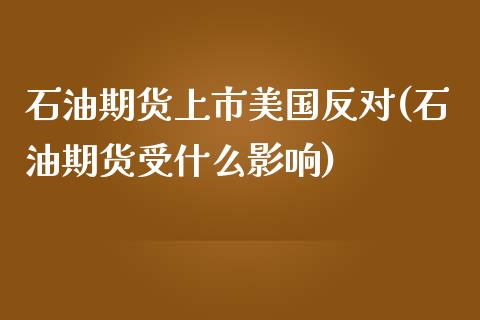 石油期货上市美国反对(石油期货受什么影响)_https://www.zztgc.com_期货入门_第1张