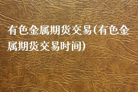 有色金属期货交易(有色金属期货交易时间)_https://www.zztgc.com_期货直播_第1张