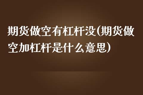 期货做空有杠杆没(期货做空加杠杆是什么意思)_https://www.zztgc.com_期货入门_第1张
