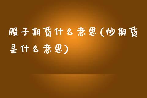 股子期货什么意思(炒期货是什么意思)_https://www.zztgc.com_期货入门_第1张