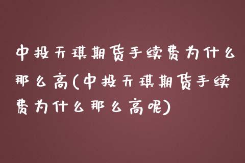 中投天琪期货手续费为什么那么高(中投天琪期货手续费为什么那么高呢)_https://www.zztgc.com_期货入门_第1张