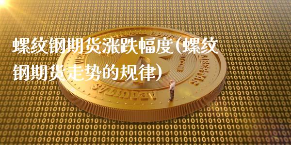 螺纹钢期货涨跌幅度(螺纹钢期货走势的规律)_https://www.zztgc.com_期货开户_第1张