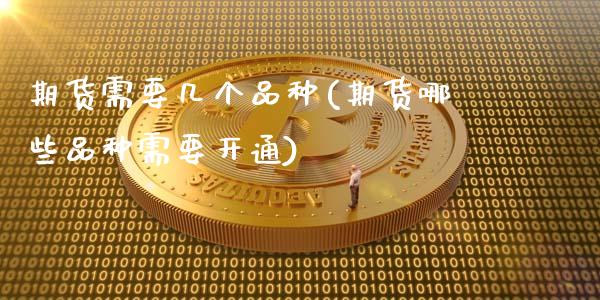 期货需要几个品种(期货哪些品种需要开通)_https://www.zztgc.com_期货行情_第1张