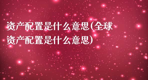 资产配置是什么意思(全球资产配置是什么意思)_https://www.zztgc.com_期货直播_第1张