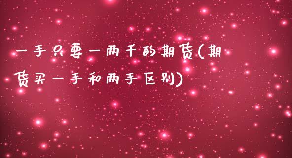 一手只要一两千的期货(期货买一手和两手区别)_https://www.zztgc.com_黄金期货_第1张