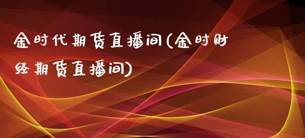金时代期货直播间(金时财经期货直播间)_https://www.zztgc.com_期货直播_第1张