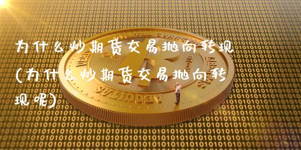 为什么炒期货交易抛向转现(为什么炒期货交易抛向转现呢)_https://www.zztgc.com_原油期货_第1张