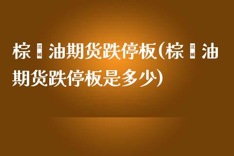 棕榈油期货跌停板(棕榈油期货跌停板是多少)_https://www.zztgc.com_期货行情_第1张
