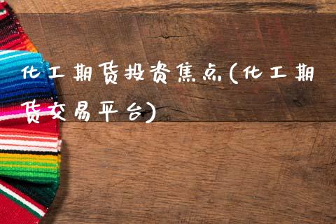 化工期货投资焦点(化工期货交易平台)_https://www.zztgc.com_期货入门_第1张