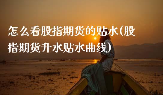 怎么看股指期货的贴水(股指期货升水贴水曲线)_https://www.zztgc.com_期货开户_第1张