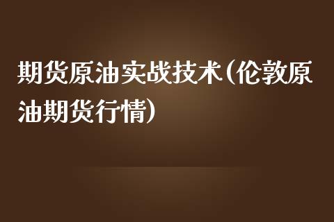 期货原油实战技术(伦敦原油期货行情)_https://www.zztgc.com_期货入门_第1张