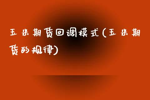 玉米期货回调模式(玉米期货的规律)_https://www.zztgc.com_期货直播_第1张