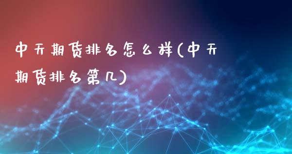 中天期货排名怎么样(中天期货排名第几)_https://www.zztgc.com_期货开户_第1张