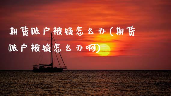 期货账户被锁怎么办(期货账户被锁怎么办啊)_https://www.zztgc.com_期货入门_第1张