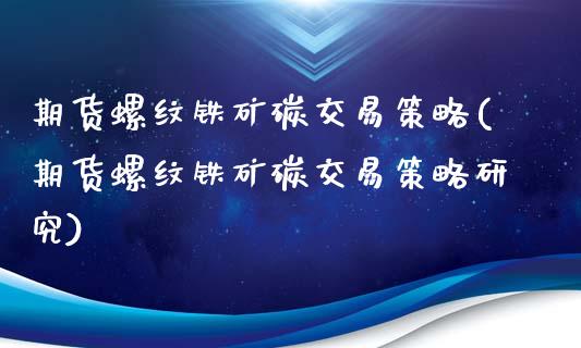 期货螺纹铁矿碳交易策略(期货螺纹铁矿碳交易策略研究)_https://www.zztgc.com_期货直播_第1张