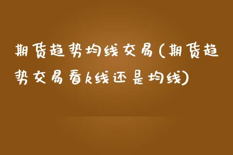 期货趋势均线交易(期货趋势交易看k线还是均线)_https://www.zztgc.com_期货直播_第1张