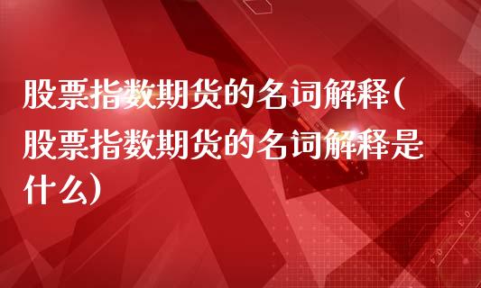 股票指数期货的名词解释(股票指数期货的名词解释是什么)_https://www.zztgc.com_期货直播_第1张