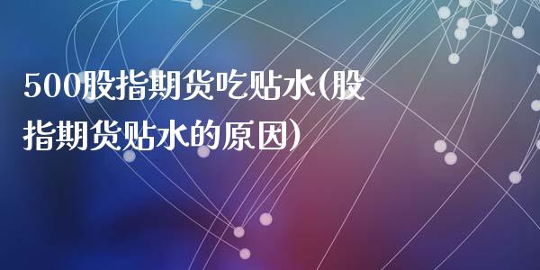 500股指期货吃贴水(股指期货贴水的原因)_https://www.zztgc.com_期货行情_第1张