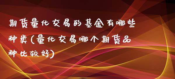 期货量化交易的基金有哪些种类(量化交易哪个期货品种比较好)_https://www.zztgc.com_黄金期货_第1张