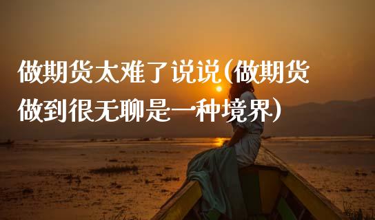 做期货太难了说说(做期货做到很无聊是一种境界)_https://www.zztgc.com_原油期货_第1张