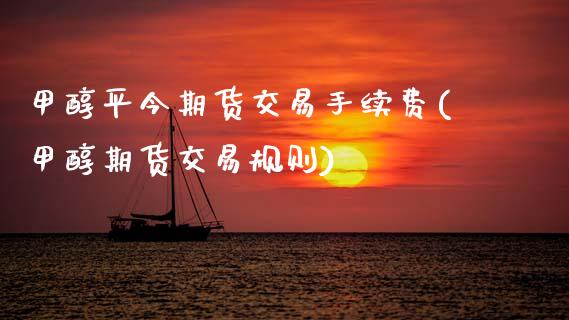 甲醇平今期货交易手续费(甲醇期货交易规则)_https://www.zztgc.com_期货入门_第1张
