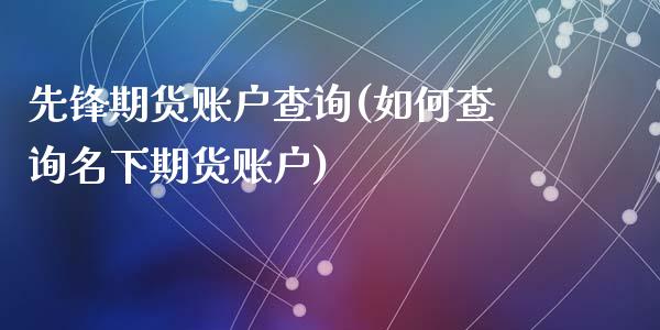 先锋期货账户查询(如何查询名下期货账户)_https://www.zztgc.com_黄金期货_第1张
