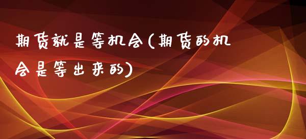 期货就是等机会(期货的机会是等出来的)_https://www.zztgc.com_期货入门_第1张