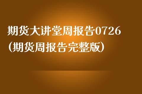 期货大讲堂周报告0726(期货周报告完整版)_https://www.zztgc.com_期货行情_第1张