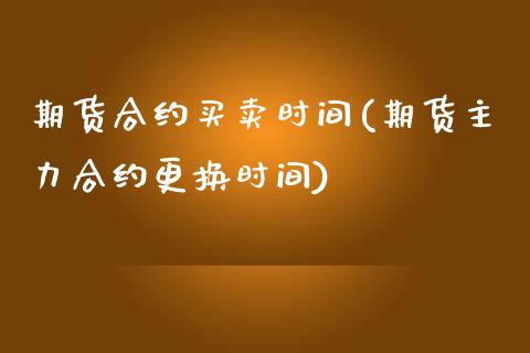 期货合约买卖时间(期货主力合约更换时间)_https://www.zztgc.com_期货直播_第1张