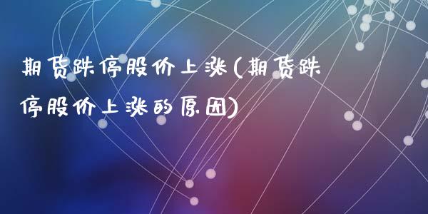 期货跌停股价上涨(期货跌停股价上涨的原因)_https://www.zztgc.com_黄金期货_第1张