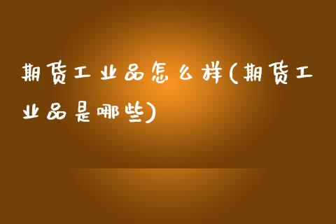 期货工业品怎么样(期货工业品是哪些)_https://www.zztgc.com_期货直播_第1张