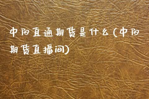 中阳直通期货是什么(中阳期货直播间)_https://www.zztgc.com_期货直播_第1张