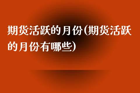 期货活跃的月份(期货活跃的月份有哪些)_原油期货_第1张_珍投期货网 期货活跃的月份(期货活跃的月份有哪些)_https://www.zztgc.com_原油期货_第1张