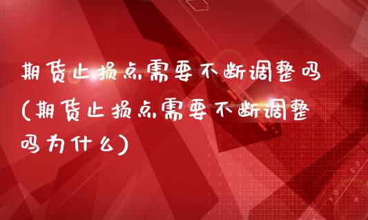 期货止损点需要不断调整吗(期货止损点需要不断调整吗为什么)_黄金期货_第1张_珍投期货网 期货止损点需要不断调整吗(期货止损点需要不断调整吗为什么)_https://www.zztgc.com_黄金期货_第1张