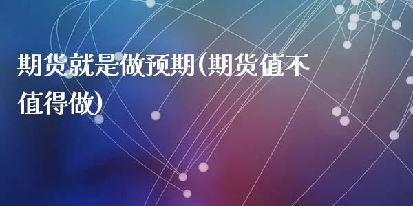 期货就是做预期(期货值不值得做)_https://www.zztgc.com_原油期货_第1张