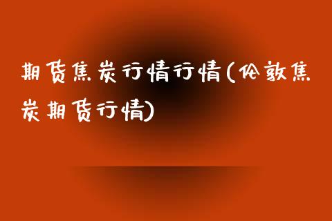 期货焦炭行情行情(伦敦焦炭期货行情)_期货入门_第1张_珍投期货网 期货焦炭行情行情(伦敦焦炭期货行情)_https://www.zztgc.com_期货入门_第1张