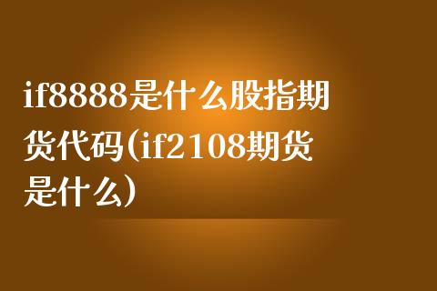 if8888是什么股指期货代码(if2108期货是什么)_https://www.zztgc.com_期货入门_第1张