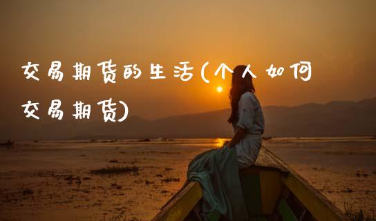 交易期货的生活(个人如何交易期货)_https://www.zztgc.com_期货入门_第1张