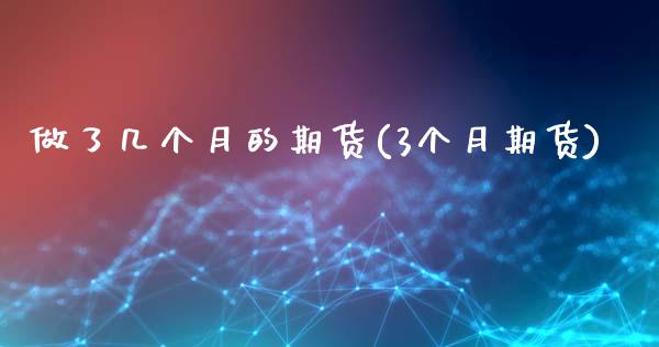 做了几个月的期货(3个月期货)_https://www.zztgc.com_黄金期货_第1张