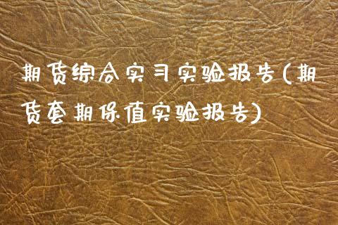 期货综合实实验报告(期货套期保值实验报告)_https://www.zztgc.com_期货直播_第1张