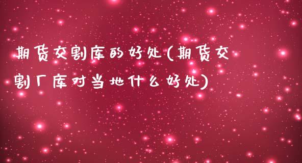期货交割库的好处(期货交割厂库对当地什么好处)_https://www.zztgc.com_期货入门_第1张