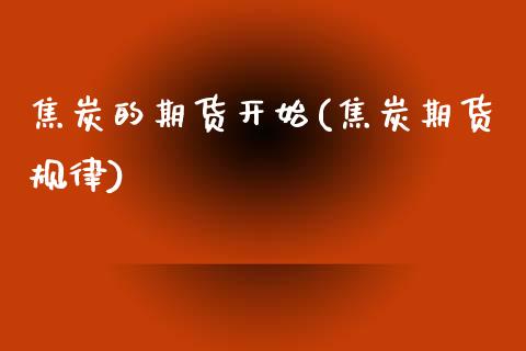 焦炭的期货开始(焦炭期货规律)_https://www.zztgc.com_期货直播_第1张