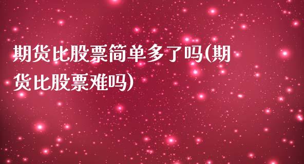 期货比股票简单多了吗(期货比股票难吗)_https://www.zztgc.com_原油期货_第1张
