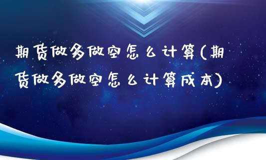 期货做多做空怎么计算(期货做多做空怎么计算成本)_https://www.zztgc.com_期货行情_第1张