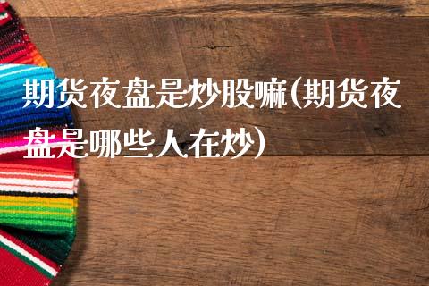 期货夜盘是炒股嘛(期货夜盘是哪些人在炒)_https://www.zztgc.com_期货行情_第1张