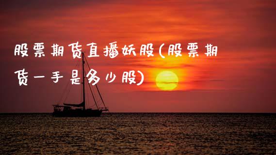 股票期货直播妖股(股票期货一手是多少股)_https://www.zztgc.com_黄金期货_第1张