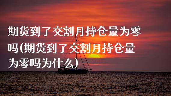 期货到了交割月持仓量为零吗(期货到了交割月持仓量为零吗为什么)_https://www.zztgc.com_原油期货_第1张