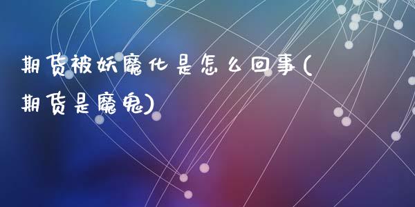 期货被妖魔化是怎么回事(期货是魔鬼)_https://www.zztgc.com_黄金期货_第1张