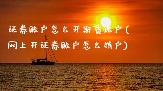 证券账户怎么开期货账户(网上开证券账户怎么销户)_https://www.zztgc.com_期货入门_第1张