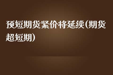 预短期货紧价将延续(期货超短期)_期货直播_第1张_珍投期货网 预短期货紧价将延续(期货超短期)_https://www.zztgc.com_期货直播_第1张